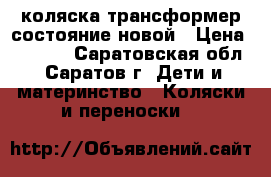 коляска-трансформер состояние новой › Цена ­ 4 500 - Саратовская обл., Саратов г. Дети и материнство » Коляски и переноски   